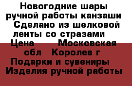 Новогодние шары,ручной работы(канзаши). Сделано из шелковой ленты со стразами. › Цена ­ 1 - Московская обл., Королев г. Подарки и сувениры » Изделия ручной работы   